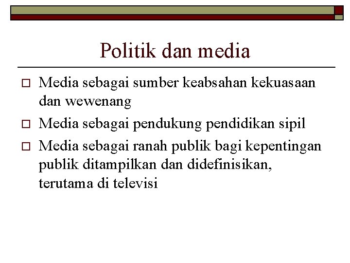 Politik dan media o o o Media sebagai sumber keabsahan kekuasaan dan wewenang Media