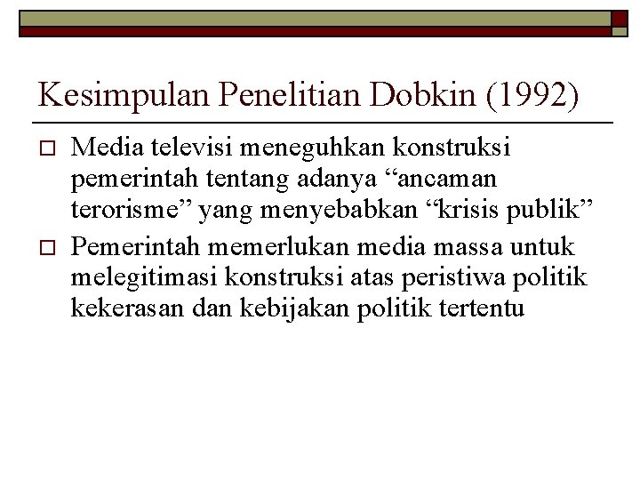 Kesimpulan Penelitian Dobkin (1992) o o Media televisi meneguhkan konstruksi pemerintah tentang adanya “ancaman