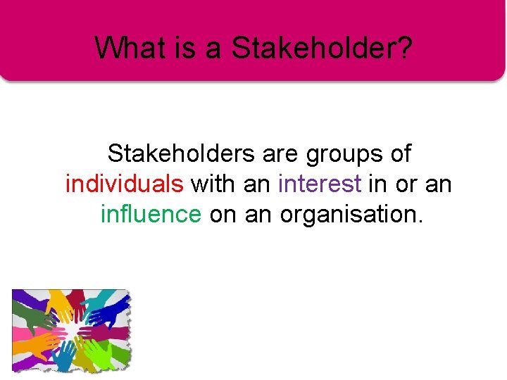 What is a Stakeholder? Stakeholders are groups of individuals with an interest in or