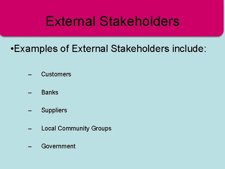 External Stakeholders • Examples of External Stakeholders include: – Customers – Banks – Suppliers