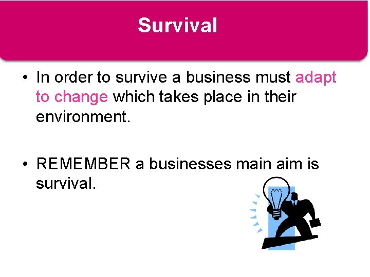 Survival • In order to survive a business must adapt to change which takes