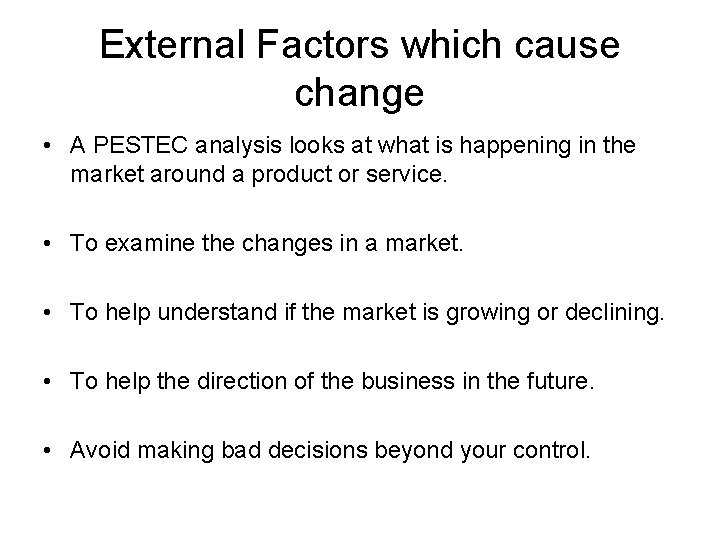 External Factors which cause change • A PESTEC analysis looks at what is happening