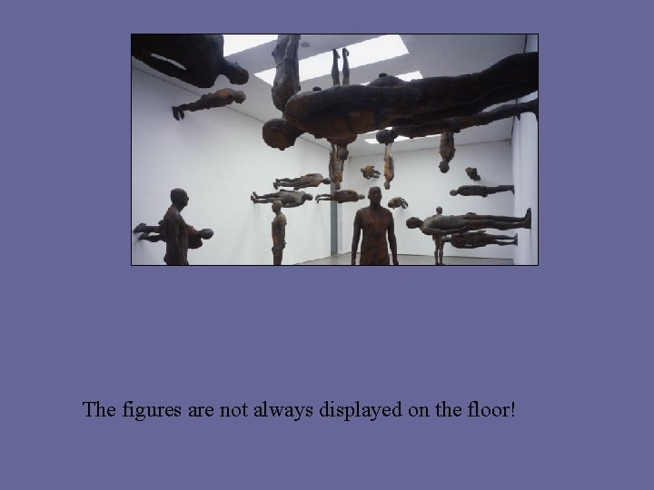 The figures are not always displayed on the floor! 