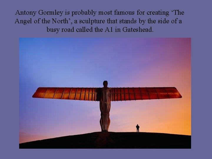 Antony Gormley is probably most famous for creating ‘The Angel of the North’, a