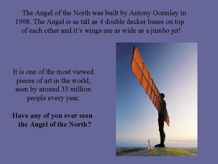 The Angel of the North was built by Antony Gormley in 1998. The Angel