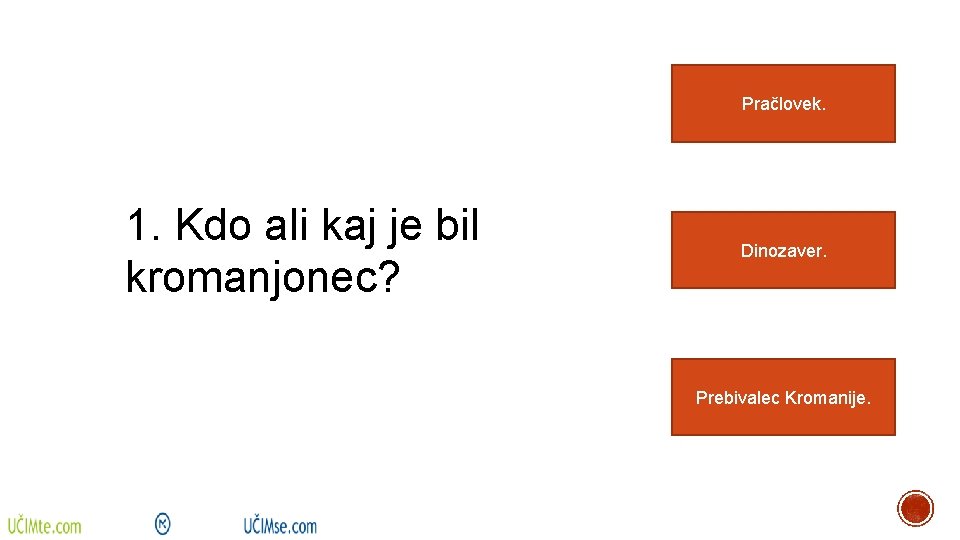 Pračlovek. 1. Kdo ali kaj je bil kromanjonec? Dinozaver. Prebivalec Kromanije. 