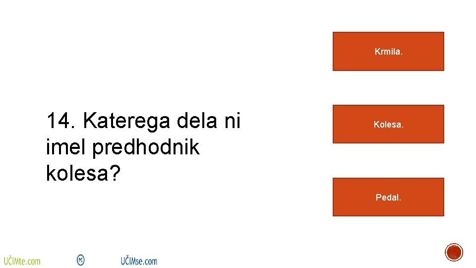 Krmila. 14. Katerega dela ni imel predhodnik kolesa? Kolesa. Pedal. 