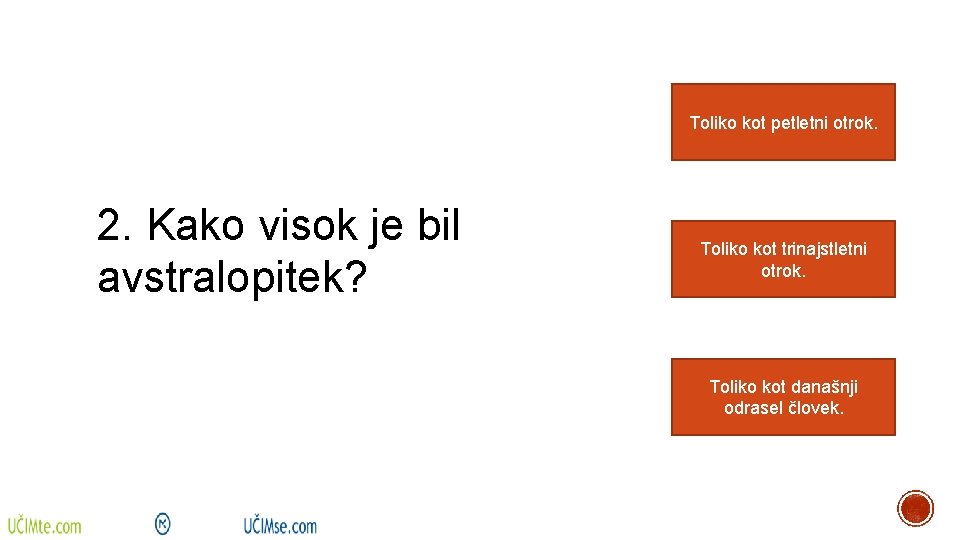 Toliko kot petletni otrok. 2. Kako visok je bil avstralopitek? Toliko kot trinajstletni otrok.