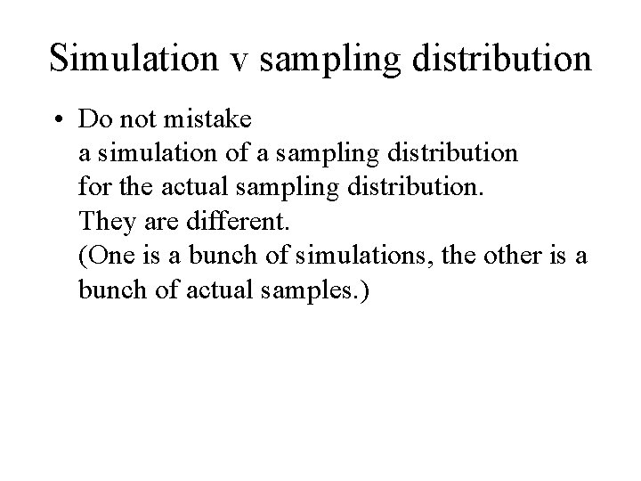 Simulation v sampling distribution • Do not mistake a simulation of a sampling distribution
