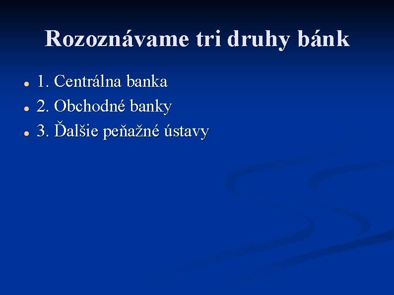 Rozoznávame tri druhy bánk 1. Centrálna banka 2. Obchodné banky 3. Ďalšie peňažné ústavy