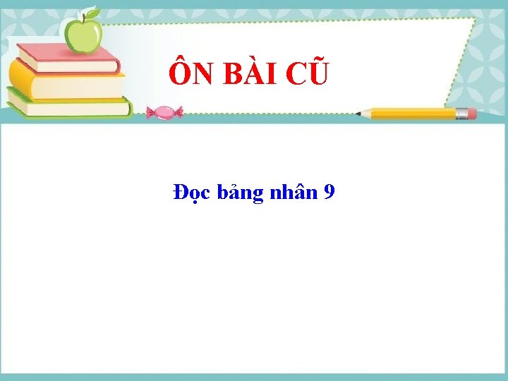 ÔN BÀI CŨ Đọc bảng nhân 9 