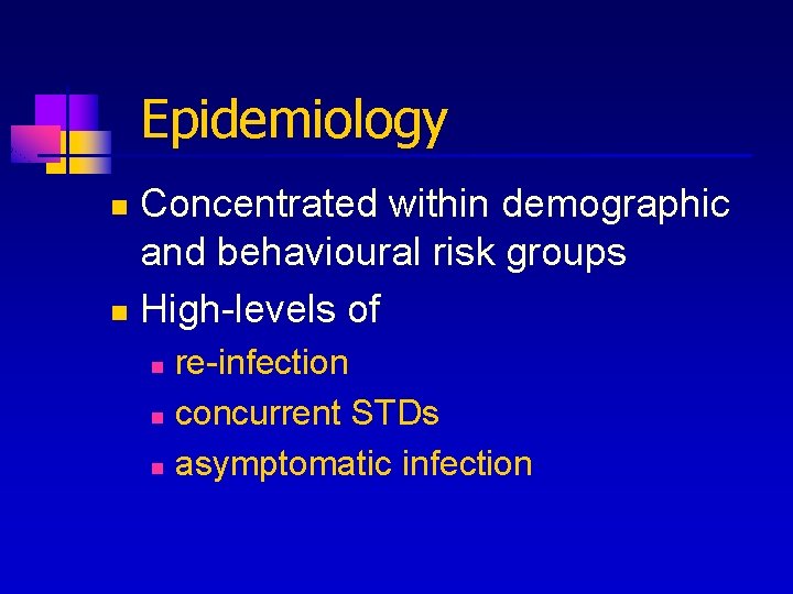 Epidemiology Concentrated within demographic and behavioural risk groups n High-levels of n re-infection n