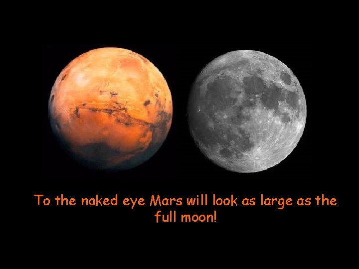 To the naked eye Mars will look as large as the full moon! 