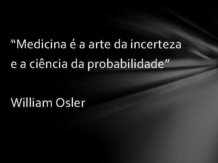 “Medicina é a arte da incerteza e a ciência da probabilidade” William Osler 