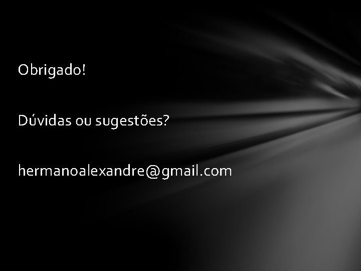 Obrigado! Dúvidas ou sugestões? hermanoalexandre@gmail. com 