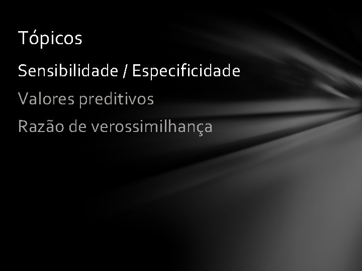 Tópicos Sensibilidade / Especificidade Valores preditivos Razão de verossimilhança 