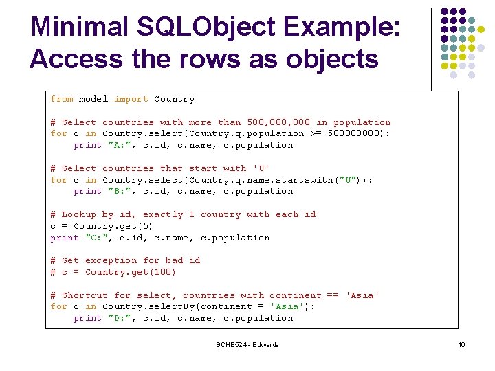 Minimal SQLObject Example: Access the rows as objects from model import Country # Select