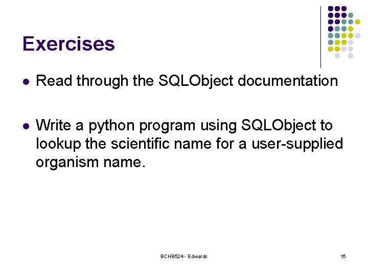 Exercises l Read through the SQLObject documentation l Write a python program using SQLObject