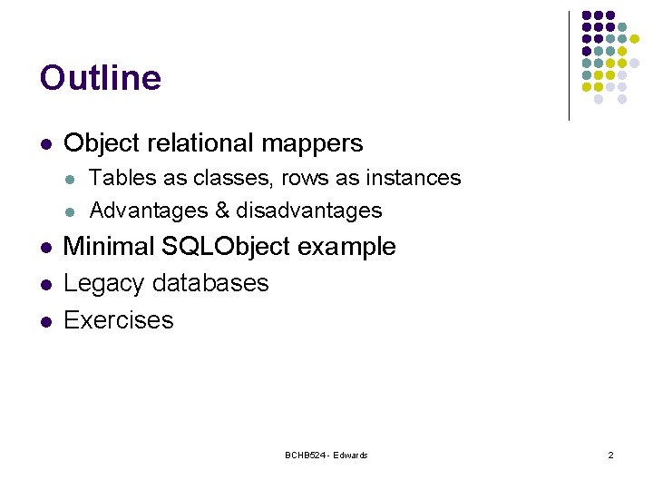 Outline l Object relational mappers l l l Tables as classes, rows as instances