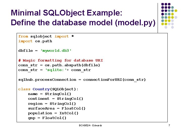 Minimal SQLObject Example: Define the database model (model. py) from sqlobject import * import