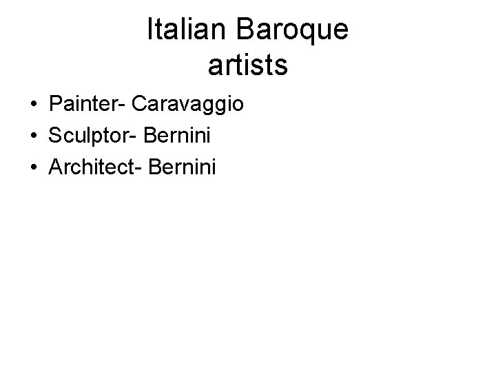 Italian Baroque artists • Painter- Caravaggio • Sculptor- Bernini • Architect- Bernini 