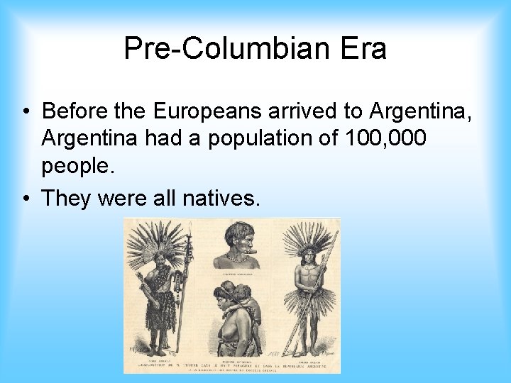 Pre-Columbian Era • Before the Europeans arrived to Argentina, Argentina had a population of