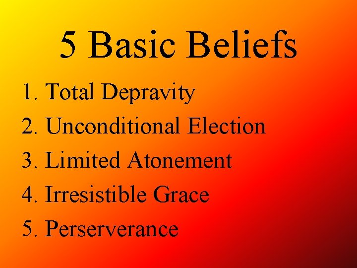 5 Basic Beliefs 1. Total Depravity 2. Unconditional Election 3. Limited Atonement 4. Irresistible