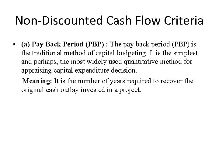 Non-Discounted Cash Flow Criteria • (a) Pay Back Period (PBP) : The pay back