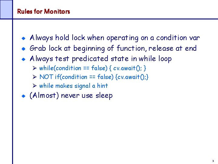 Rules for Monitors Always hold lock when operating on a condition var Grab lock
