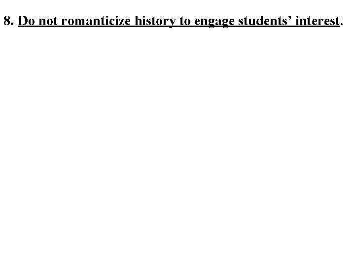 8. Do not romanticize history to engage students’ interest. 