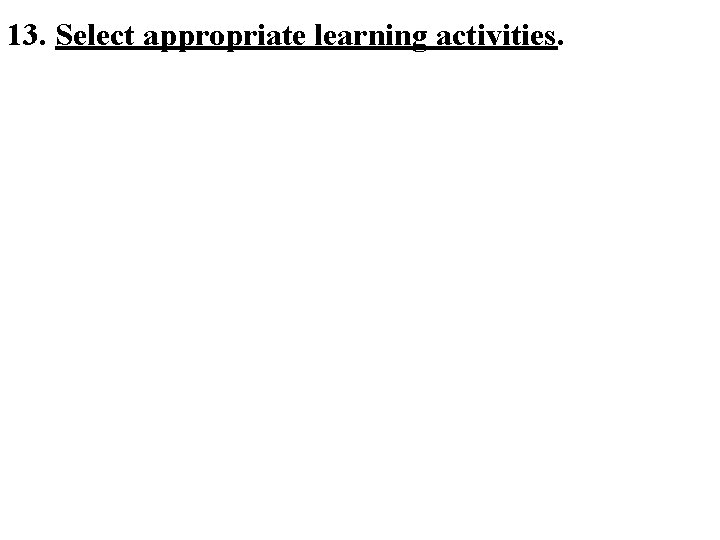 13. Select appropriate learning activities. 