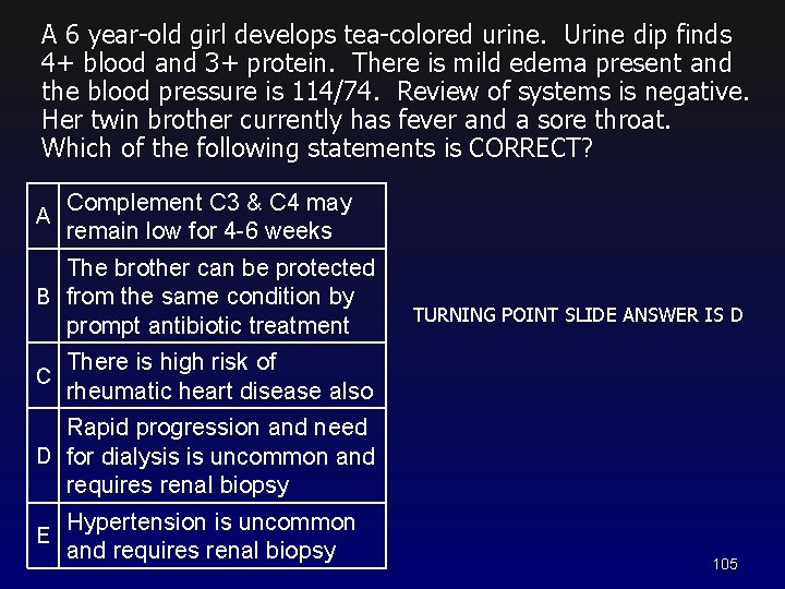 A 6 year-old girl develops tea-colored urine. Urine dip finds 4+ blood and 3+