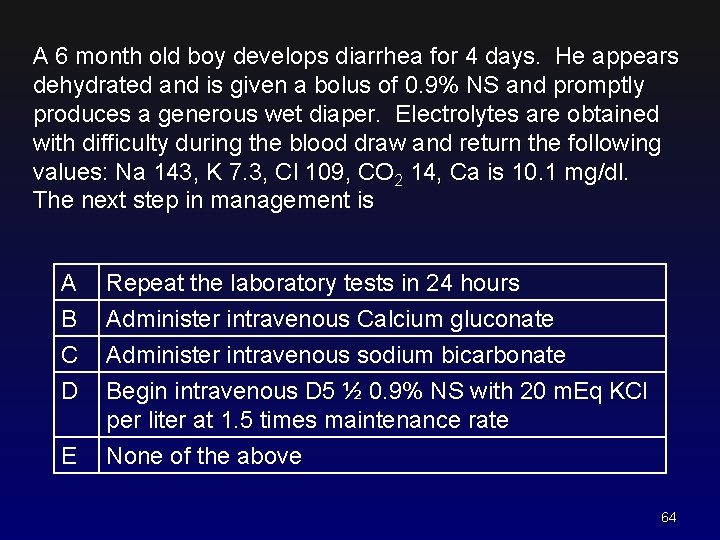 A 6 month old boy develops diarrhea for 4 days. He appears dehydrated and