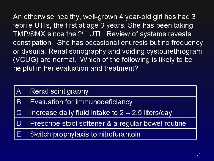 An otherwise healthy, well-grown 4 year-old girl has had 3 febrile UTIs, the first