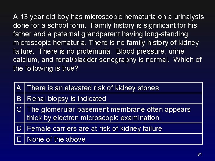 A 13 year old boy has microscopic hematuria on a urinalysis done for a