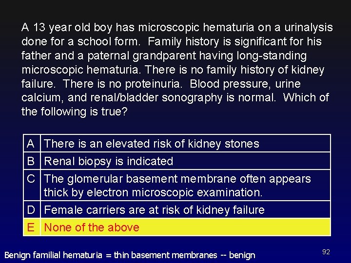 A 13 year old boy has microscopic hematuria on a urinalysis done for a