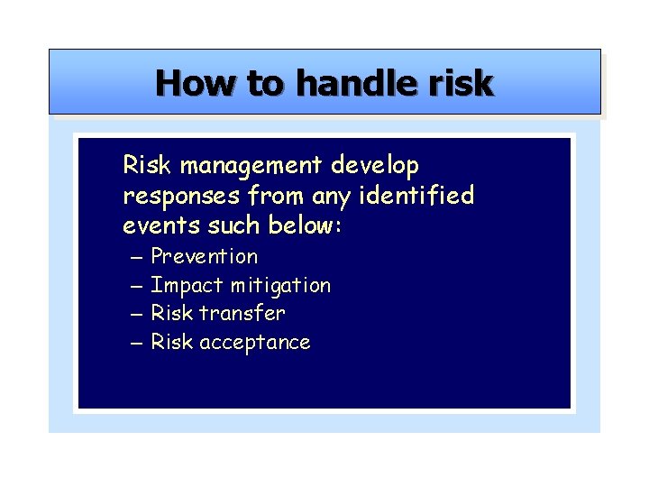 How to handle risk Risk management develop responses from any identified events such below: