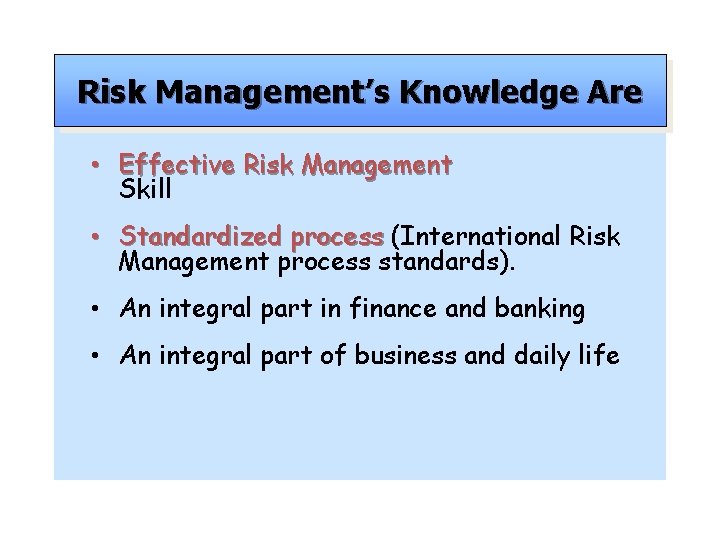 Risk Management’s Knowledge Are • Effective Risk Management Skill • Standardized process (International Risk