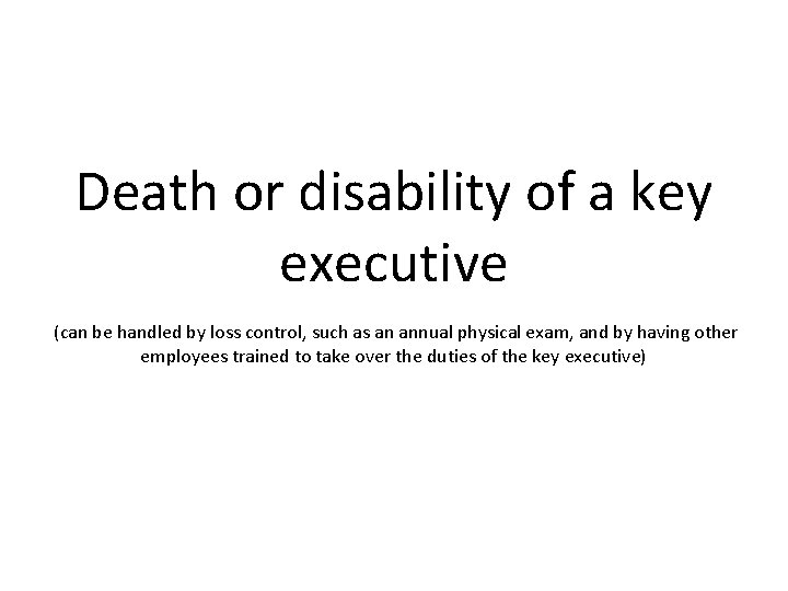 Death or disability of a key executive (can be handled by loss control, such