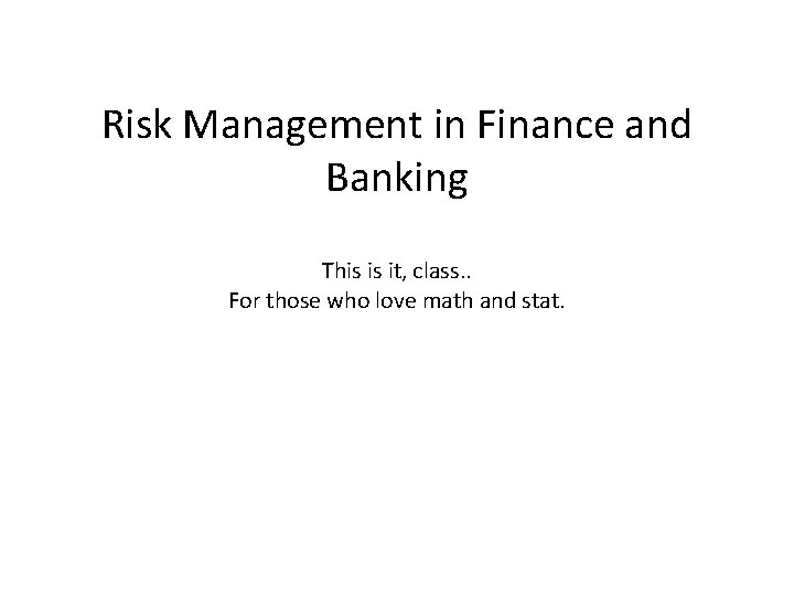 Risk Management in Finance and Banking This is it, class. . For those who
