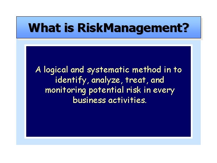 What is Risk. Management? A logical and systematic method in to identify, analyze, treat,