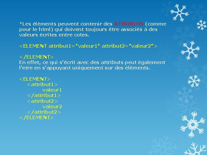 *Les éléments peuvent contenir des ATTRIBUTS (comme pour le html) qui doivent toujours être