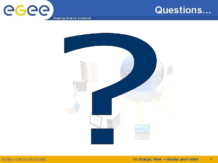 Questions… Enabling Grids for E-scienc. E EGEE-II INFSO-RI-031688 To change: View -> Header and