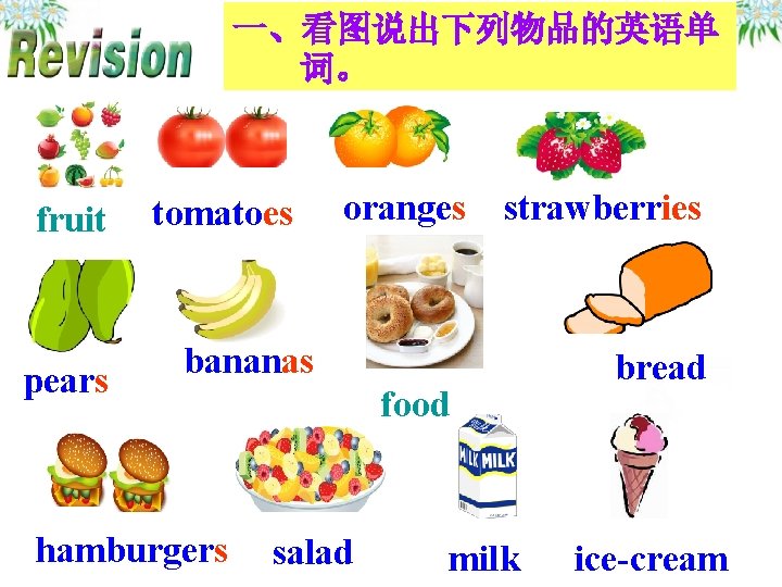 一、看图说出下列物品的英语单 词。 fruit pears tomatoes oranges strawberries bananas hamburgers food salad milk bread ice-cream