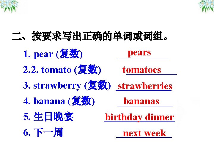 二、按要求写出正确的单词或词组。 1. pear (复数) 2. 2. tomato (复数) pears __________ tomatoes 3. strawberry (复数)
