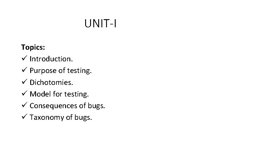 UNIT-I Topics: ü Introduction. ü Purpose of testing. ü Dichotomies. ü Model for testing. UNIT-I Topics: ü Introduction. ü Purpose of testing. ü Dichotomies. ü Model for testing.