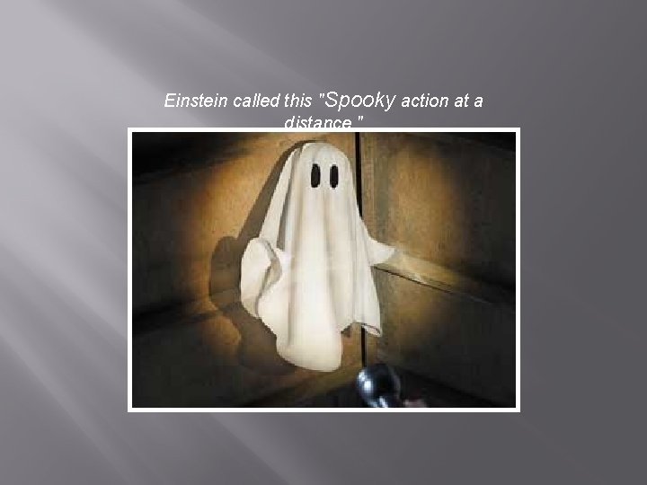 Einstein called this "Spooky action at a distance. " 