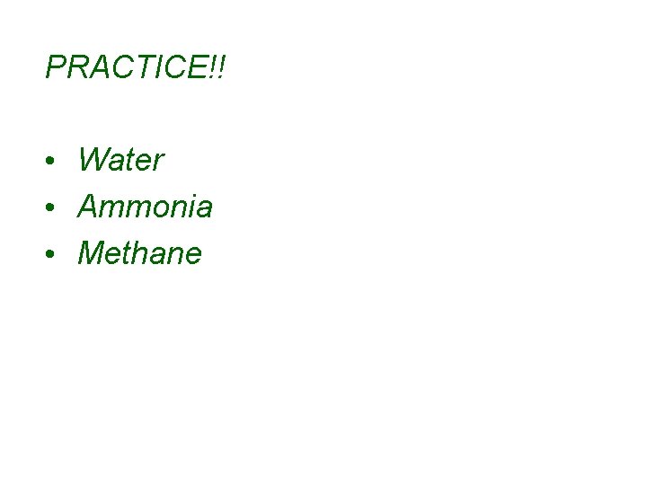 PRACTICE!! • Water • Ammonia • Methane 