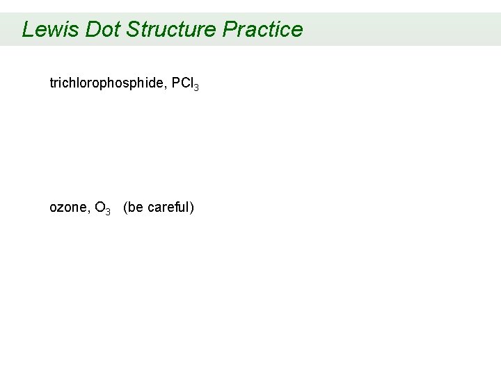 Lewis Dot Structure Practice trichlorophosphide, PCl 3 ozone, O 3 (be careful) 