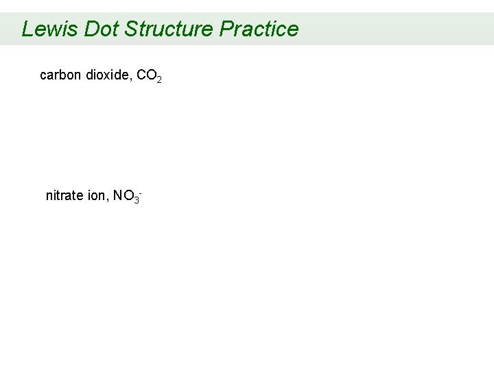 Lewis Dot Structure Practice carbon dioxide, CO 2 nitrate ion, NO 3 - 